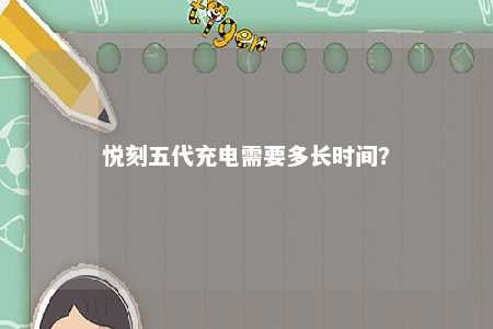 悦刻五代充电需要多长时间？ 