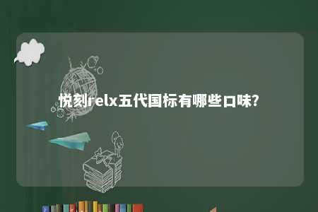 悦刻relx五代国标有哪些口味	？ 